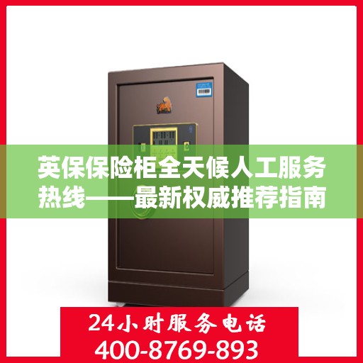 英保保险柜全天候人工服务热线——最新权威推荐指南