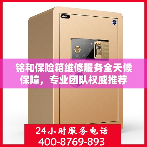 铭和保险箱维修服务全天候保障，专业团队权威推荐