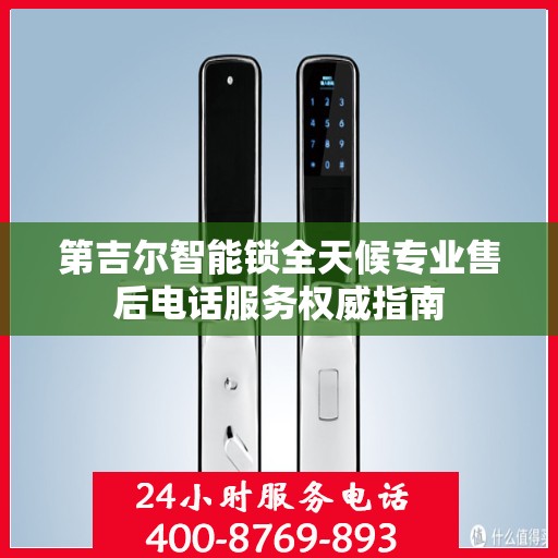 第吉尔智能锁全天候专业售后电话服务权威指南