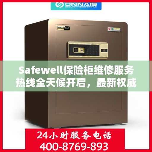 Safewell保险柜维修服务热线全天候开启，最新权威推荐为您保驾护航