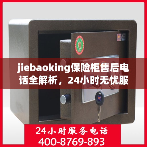 jiebaoking保险柜售后电话全解析，24小时无忧服务一文掌握