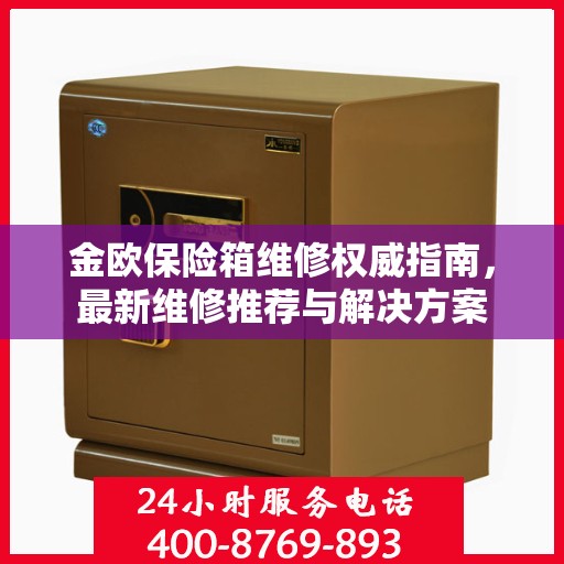 金欧保险箱维修权威指南，最新维修推荐与解决方案