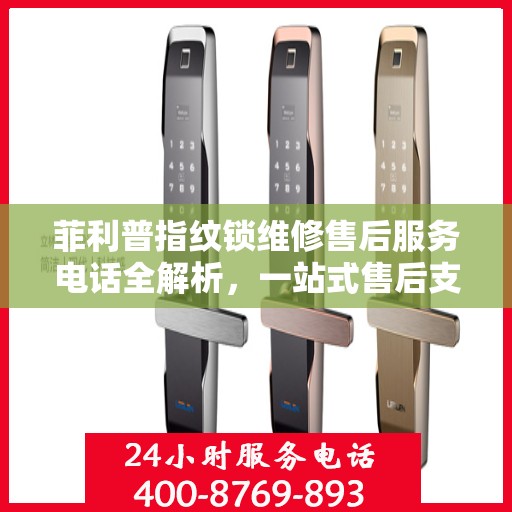 菲利普指纹锁维修售后服务电话全解析，一站式售后支持，让您无忧使用！