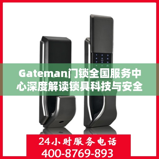 Gateman门锁全国服务中心深度解读锁具科技与安全