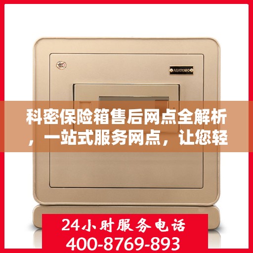 科密保险箱售后网点全解析，一站式服务网点，让您轻松解决售后问题