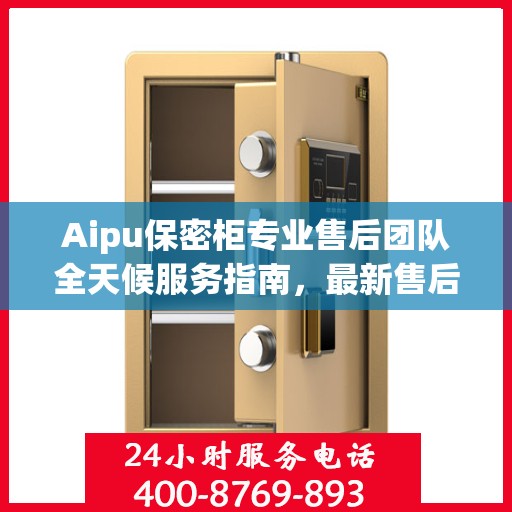 Aipu保密柜专业售后团队全天候服务指南，最新售后电话与攻略分享