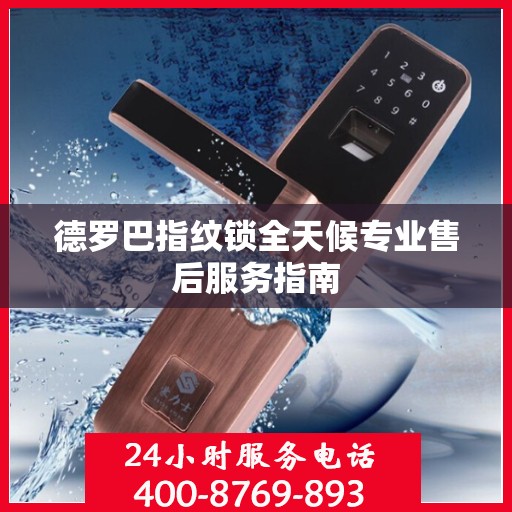 德罗巴指纹锁全天候专业售后服务指南