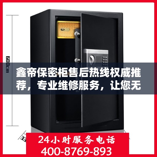 鑫帝保密柜售后热线权威推荐，专业维修服务，让您无忧保障安全存储！