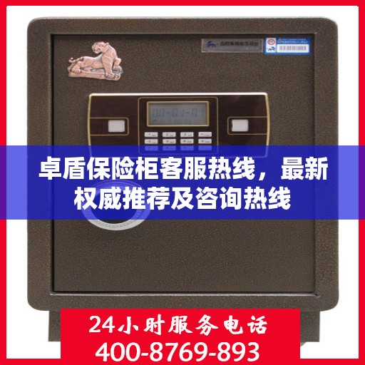 卓盾保险柜客服热线，最新权威推荐及咨询热线