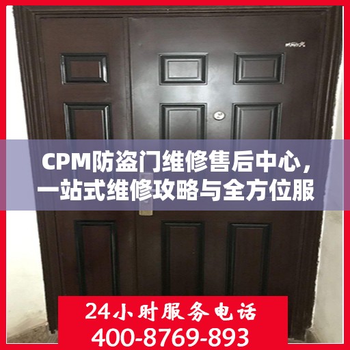 CPM防盗门维修售后中心，一站式维修攻略与全方位服务解析