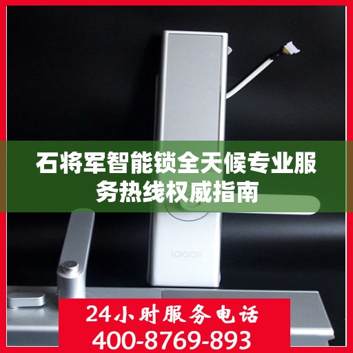 石将军智能锁全天候专业服务热线权威指南