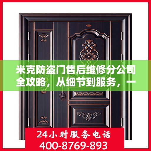 米克防盗门售后维修分公司全攻略，从细节到服务，一站式解决您的维修需求