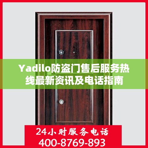 Yadilo防盗门售后服务热线最新资讯及电话指南