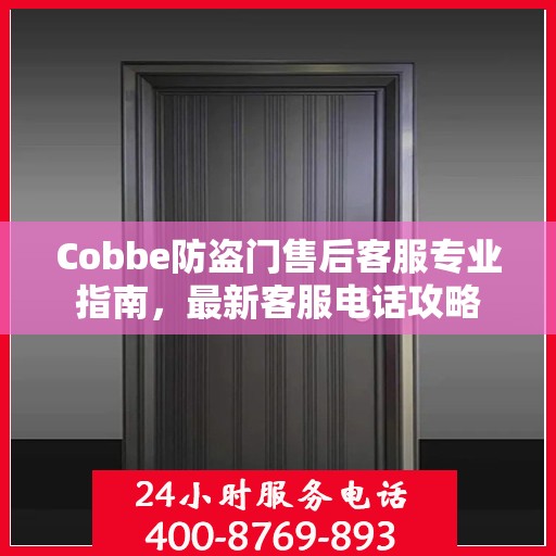 Cobbe防盗门售后客服专业指南，最新客服电话攻略