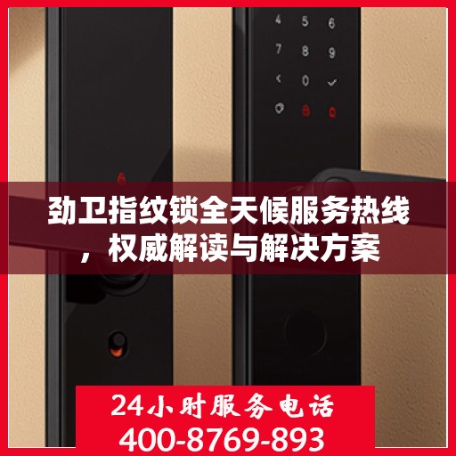 劲卫指纹锁全天候服务热线，权威解读与解决方案