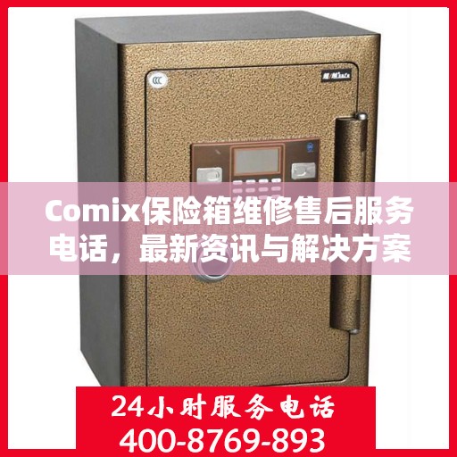 Comix保险箱维修售后服务电话，最新资讯与解决方案