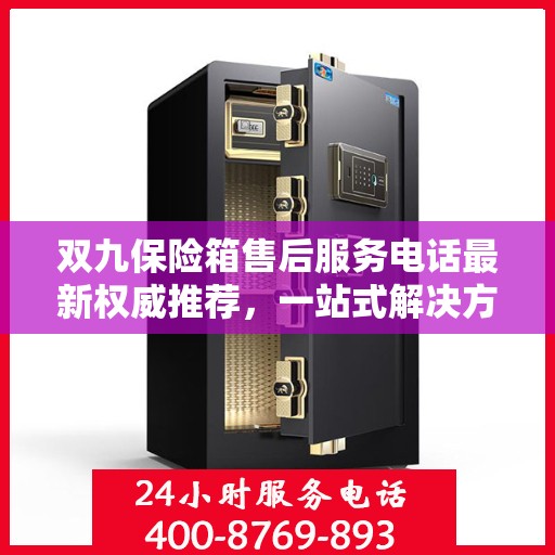 双九保险箱售后服务电话最新权威推荐，一站式解决方案，贴心服务保障