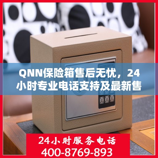 QNN保险箱售后无忧，24小时专业电话支持及最新售后指南