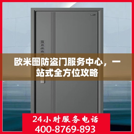 欧米图防盗门服务中心，一站式全方位攻略