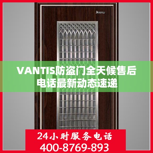 VANTIS防盗门全天候售后电话最新动态速递
