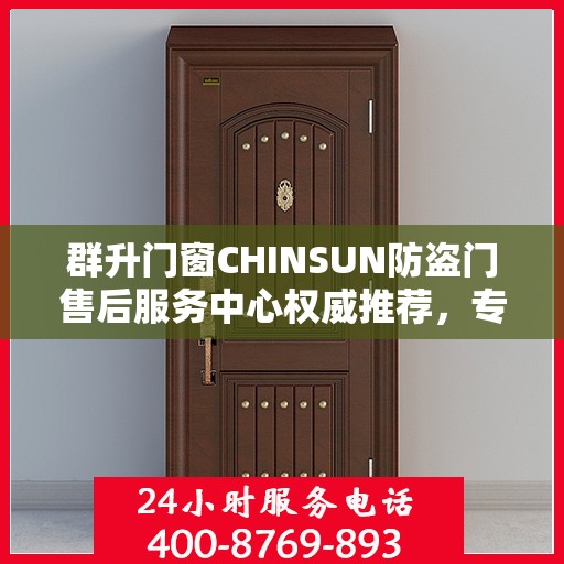 群升门窗CHINSUN防盗门售后服务中心权威推荐，专业维护与售后支持