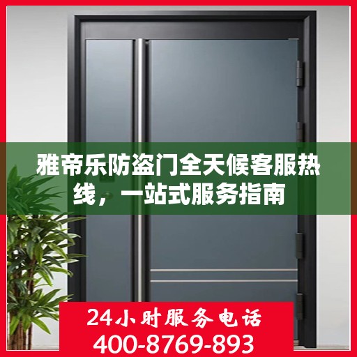 雅帝乐防盗门全天候客服热线，一站式服务指南