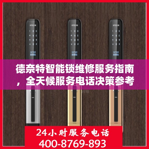 德奈特智能锁维修服务指南，全天候服务电话决策参考