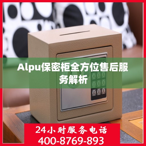 Alpu保密柜全方位售后服务解析