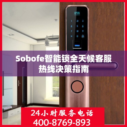 Sobofe智能锁全天候客服热线决策指南