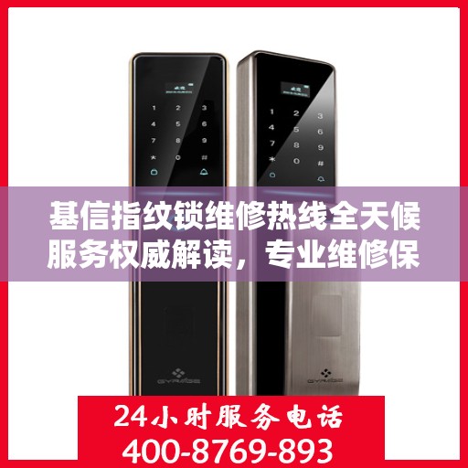 基信指纹锁维修热线全天候服务权威解读，专业维修保障，贴心服务体验