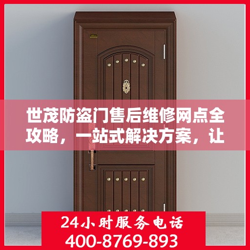 世茂防盗门售后维修网点全攻略，一站式解决方案，让你的安全无忧