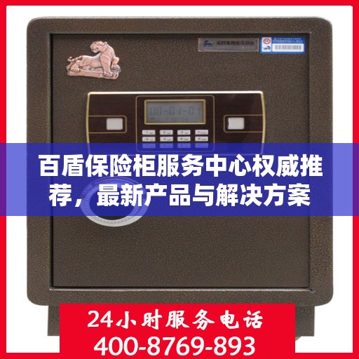 百盾保险柜服务中心权威推荐，最新产品与解决方案