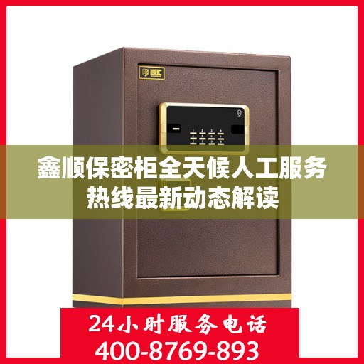 鑫顺保密柜全天候人工服务热线最新动态解读