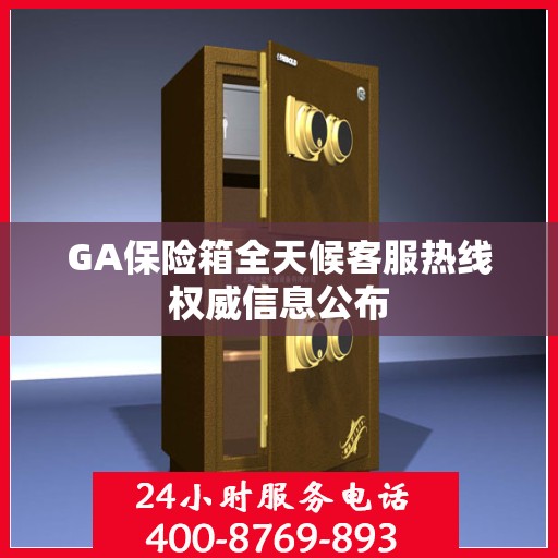 GA保险箱全天候客服热线权威信息公布