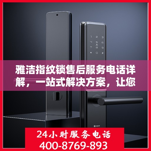 雅洁指纹锁售后服务电话详解，一站式解决方案，让您轻松了解售后联系方式