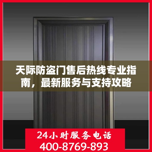 天际防盗门售后热线专业指南，最新服务与支持攻略