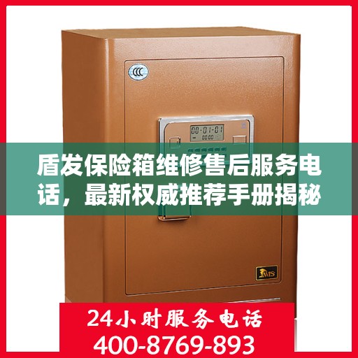 盾发保险箱维修售后服务电话，最新权威推荐手册揭秘！