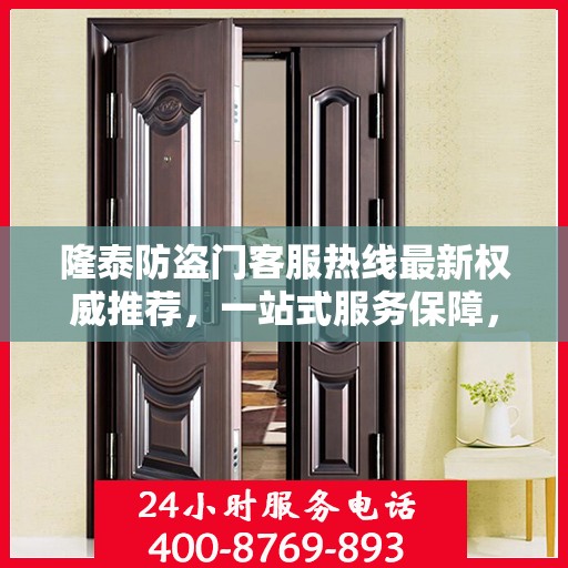 隆泰防盗门客服热线最新权威推荐，一站式服务保障，为您的安全保驾护航