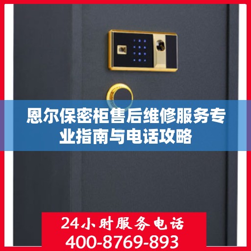 恩尔保密柜售后维修服务专业指南与电话攻略