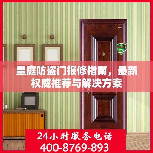 皇庭防盗门报修指南，最新权威推荐与解决方案