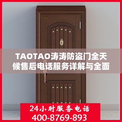 TAOTAO涛涛防盗门全天候售后电话服务详解与全面攻略