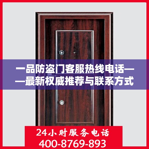 一品防盗门客服热线电话——最新权威推荐与联系方式