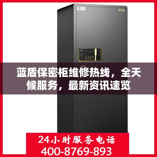 蓝盾保密柜维修热线，全天候服务，最新资讯速览