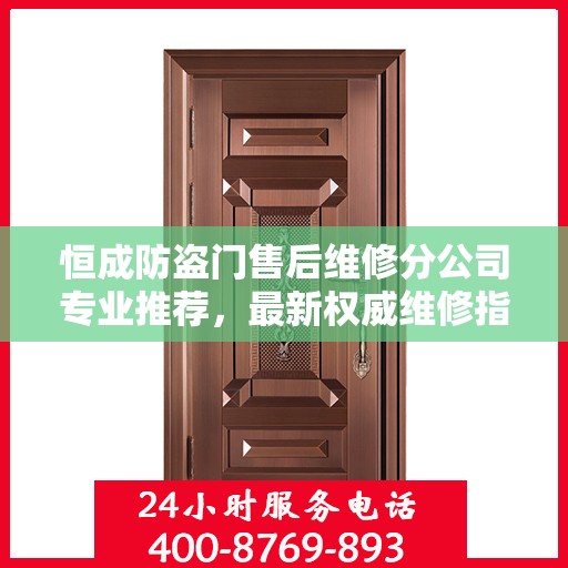 恒成防盗门售后维修分公司专业推荐，最新权威维修指南