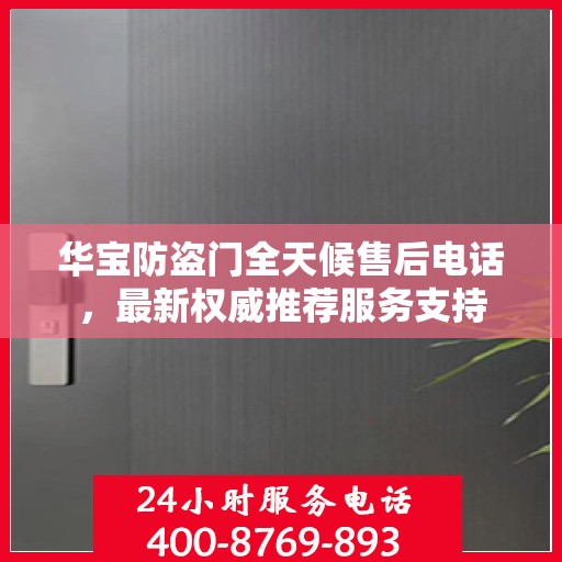 华宝防盗门全天候售后电话，最新权威推荐服务支持