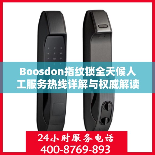 Boosdon指纹锁全天候人工服务热线详解与权威解读