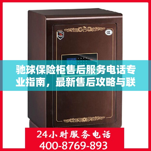 驰球保险柜售后服务电话专业指南，最新售后攻略与联系方式