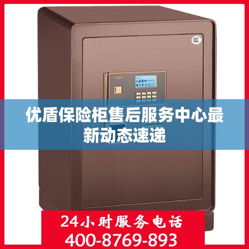 优盾保险柜售后服务中心最新动态速递