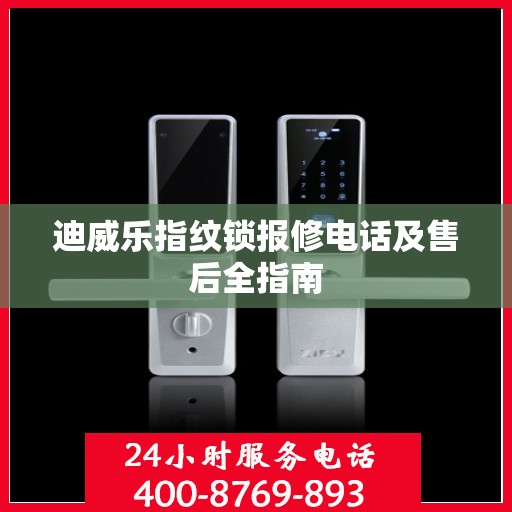 迪威乐指纹锁报修电话及售后全指南