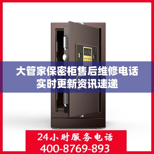 大管家保密柜售后维修电话实时更新资讯速递